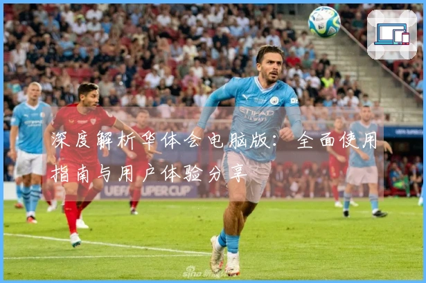 深度解析华体会电脑版：全面使用指南与用户体验分享