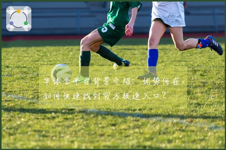 华体会平台背景介绍：优势何在，如何快速找到官方极速入口？
