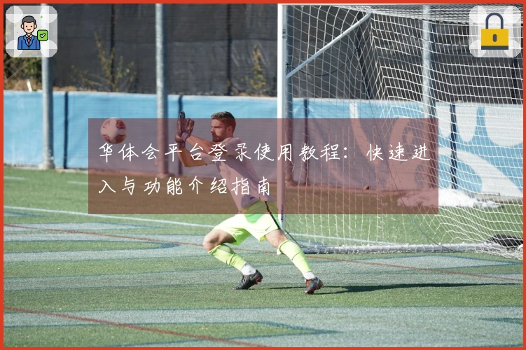 华体会平台登录使用教程：快速进入与功能介绍指南