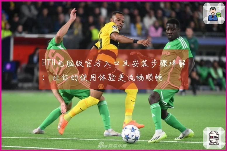 HTH电脑版官方入口及安装步骤详解：让你的使用体验更流畅顺畅