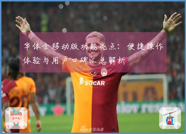 华体会移动版功能亮点：便捷操作体验与用户口碑汇总解析