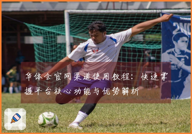 华体会官网渠道使用教程：快速掌握平台核心功能与优势解析