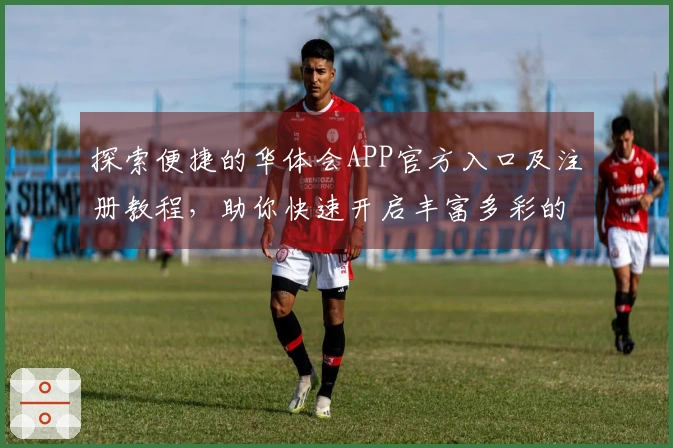 探索便捷的华体会APP官方入口及注册教程，助你快速开启丰富多彩的应用世界