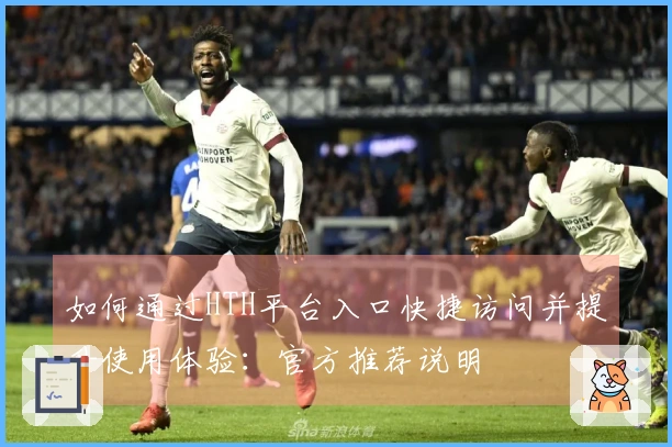 如何通过HTH平台入口快捷访问并提升使用体验：官方推荐说明