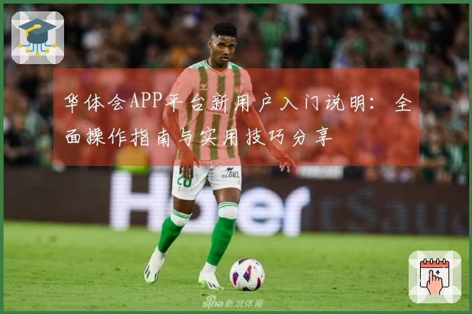 华体会APP平台新用户入门说明：全面操作指南与实用技巧分享