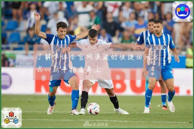 了解华体会官网渠道的快捷访问方式，新手指南奉上