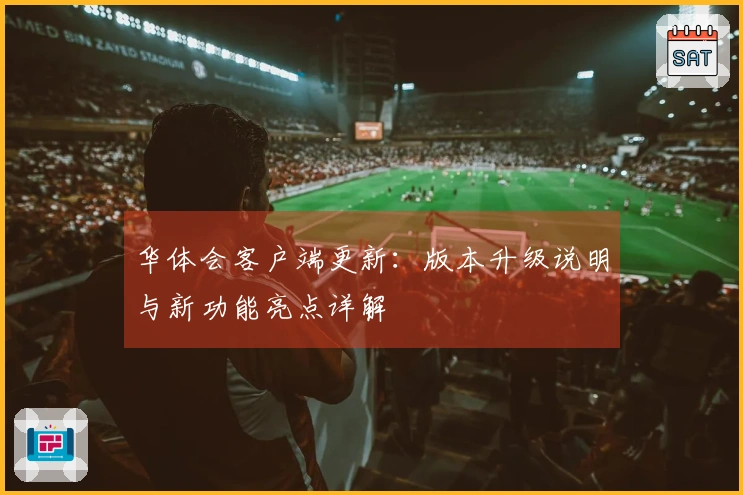 华体会客户端更新：版本升级说明与新功能亮点详解