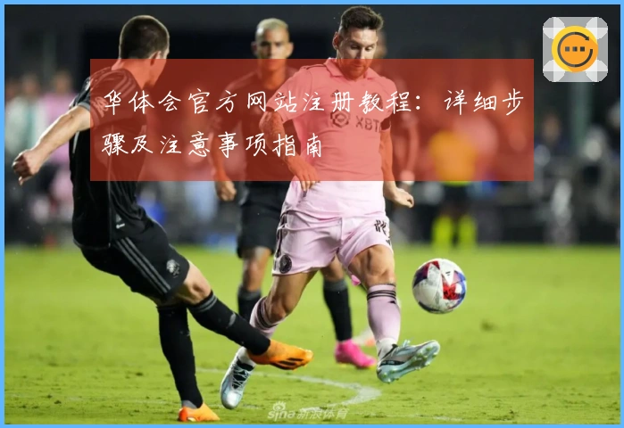 华体会官方网站注册教程：详细步骤及注意事项指南
