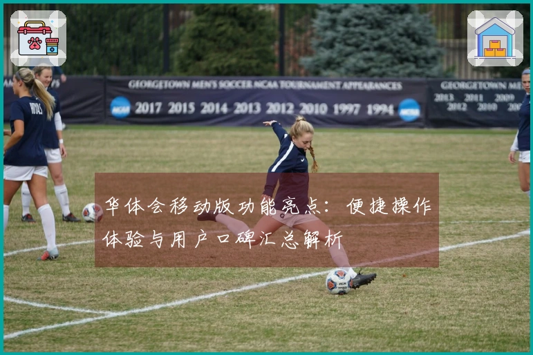 华体会移动版功能亮点：便捷操作体验与用户口碑汇总解析