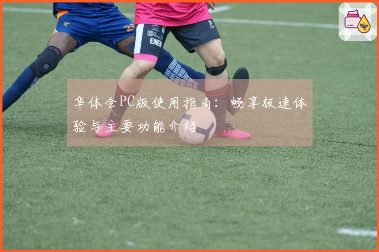 华体会PC版使用指南：畅享极速体验与主要功能介绍
