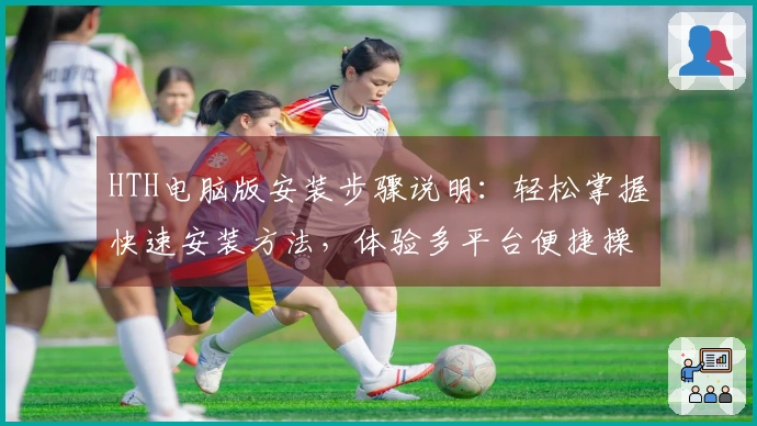 HTH电脑版安装步骤说明：轻松掌握快速安装方法，体验多平台便捷操作功能！
