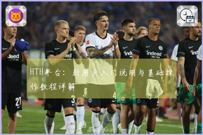 HTH平台：新用户入门说明与基础操作教程详解