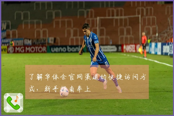 了解华体会官网渠道的快捷访问方式，新手指南奉上