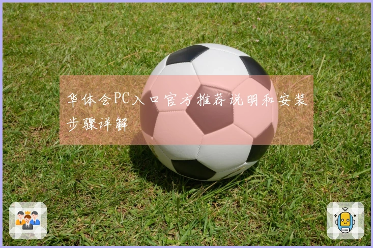华体会PC入口官方推荐说明和安装步骤详解