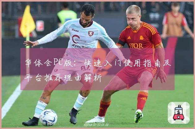 华体会PC版：快速入门使用指南及平台推荐理由解析